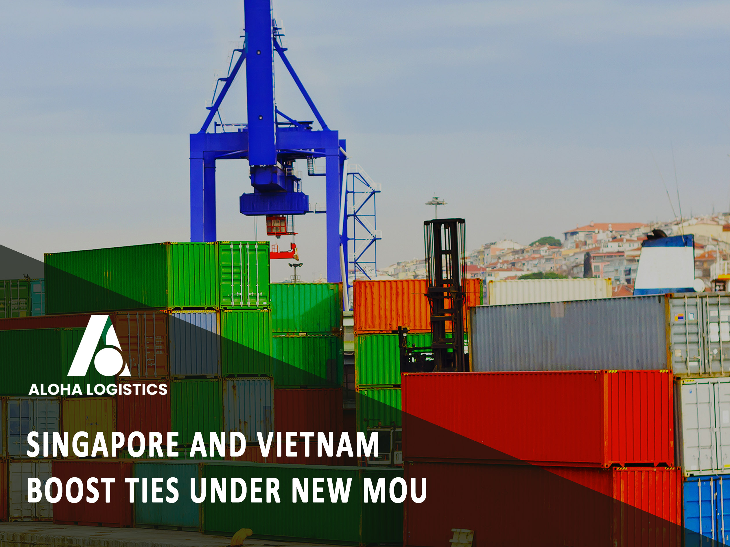 SINGAPORE AND VIETNAM BOOST TIES UNDER NEW MOU ON MARITIME, PORT COOPERATION - ALOHA LOGISTICS  