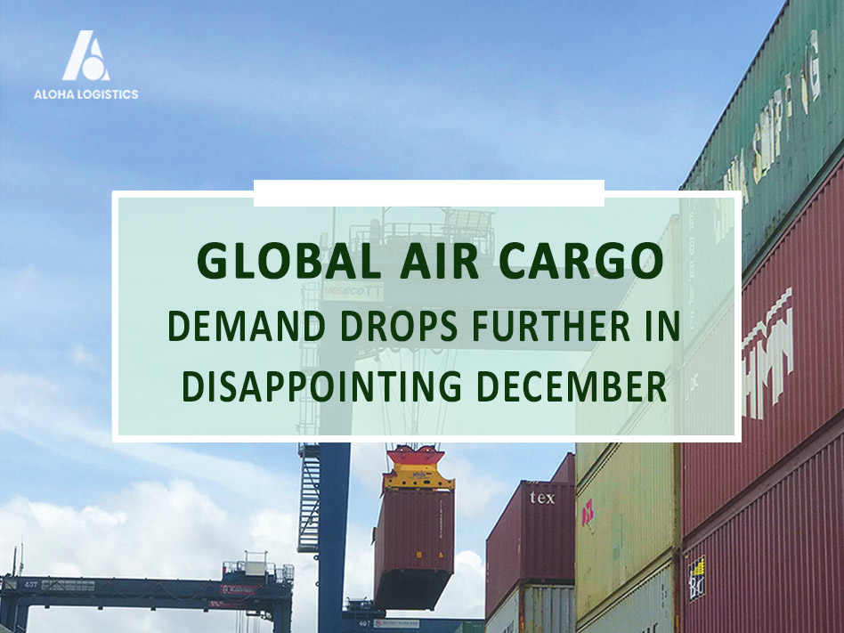 GLOBAL AIR CARGO DEMAND DROPS FURTHER IN DISAPPOINTING DECEMBER - ALOHA LOGISTTICS 