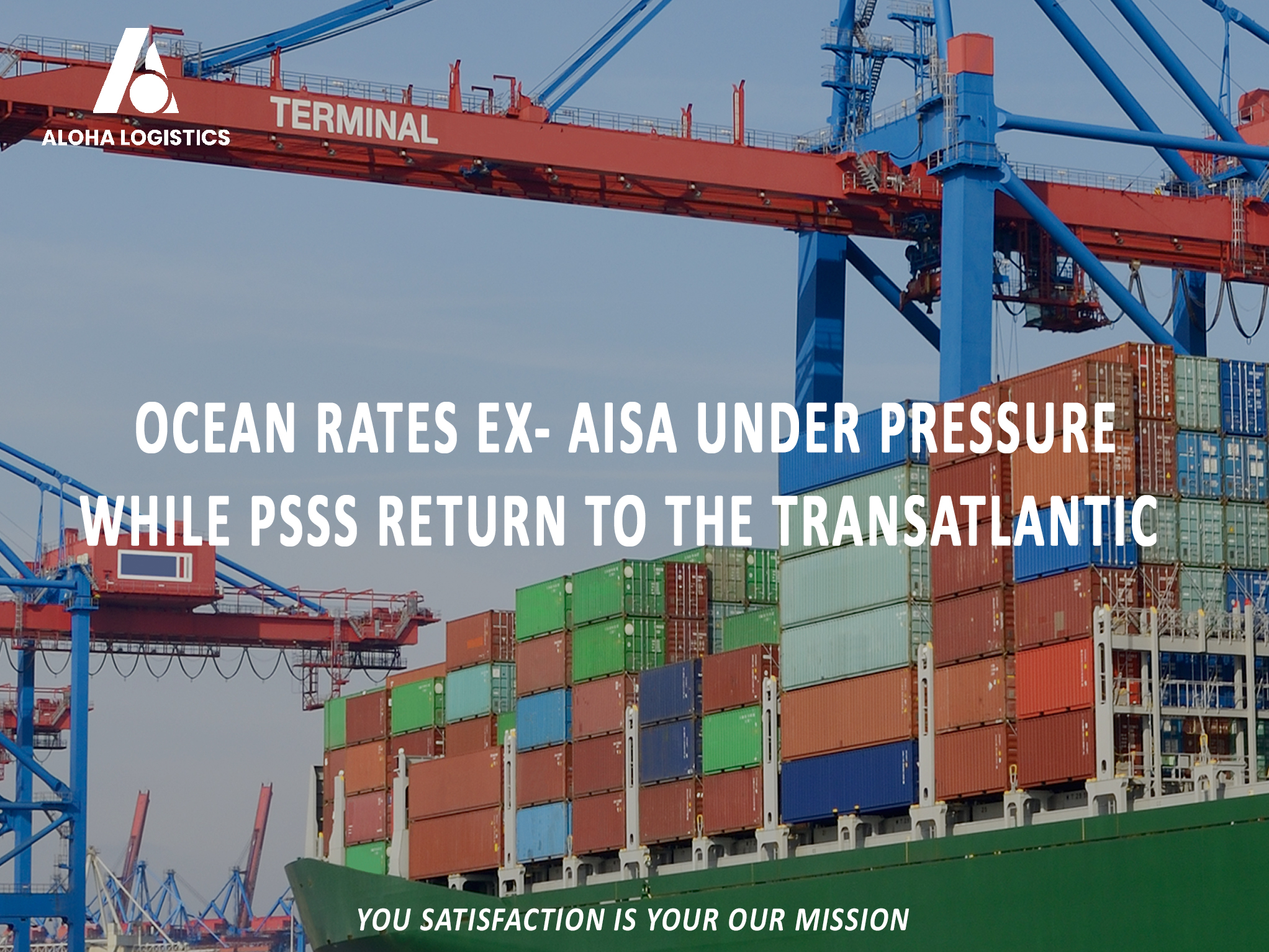 OCEAN RATES EX- AISA UNDER PRESSURE WHILE PSSS RETURN TO THE TRANSATLANTIC - ALOHA LOGISTICS